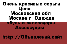 Очень красивые серьги › Цена ­ 4 300 - Московская обл., Москва г. Одежда, обувь и аксессуары » Аксессуары   